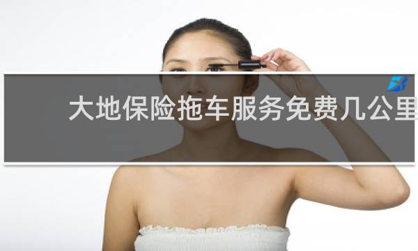 大地保险拖车服务免费几公里