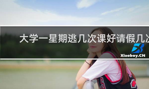 大学一星期逃几次课好请假几次