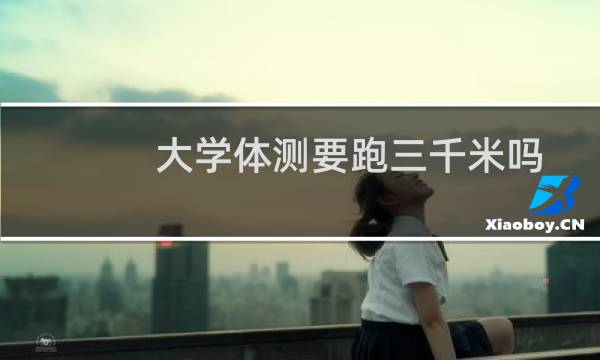 大学体测要跑三千米吗