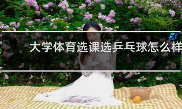 大学体育选课选乒乓球怎么样
