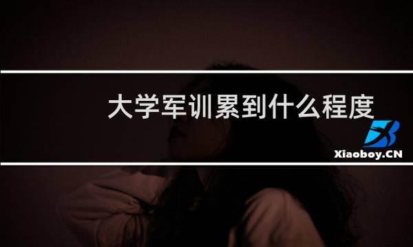 大学军训累到什么程度