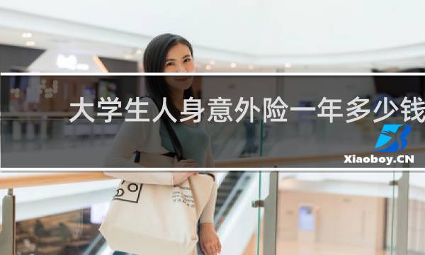 大学生人身意外险一年多少钱