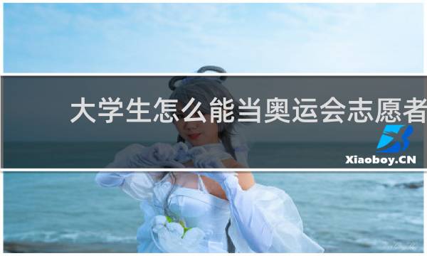 大学生怎么能当奥运会志愿者
