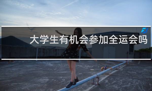 大学生有机会参加全运会吗