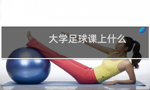 大学足球课上什么