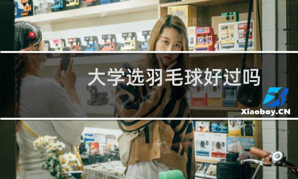 大学选羽毛球好过吗