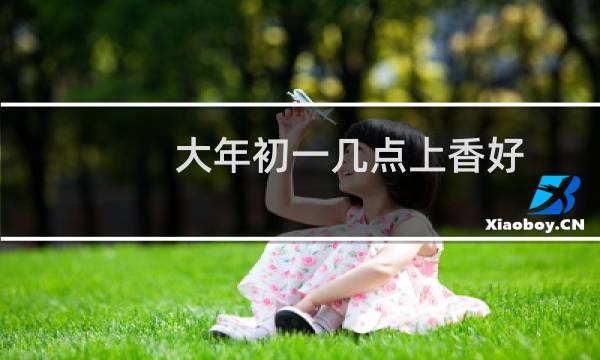 大年初一几点上香好（早上上香最好）