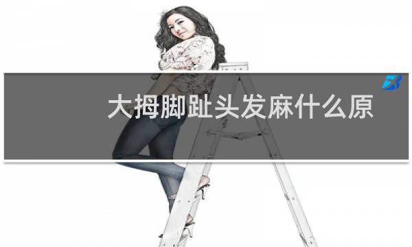 大拇脚趾头发麻什么原因（脚大拇趾发麻是什么原因）图片