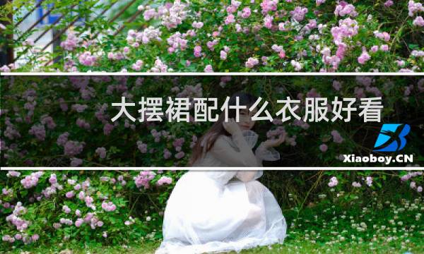大摆裙配什么衣服好看