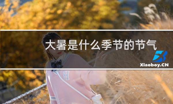 大暑是什么季节的节气（有什么特征）图片
