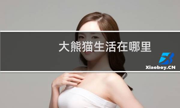 大熊猫生活在哪里(熊猫生活区域)