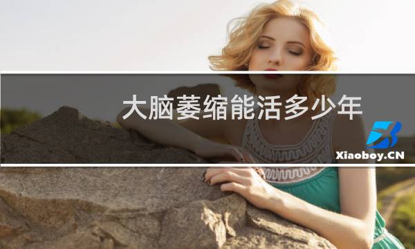 大脑萎缩能活多少年