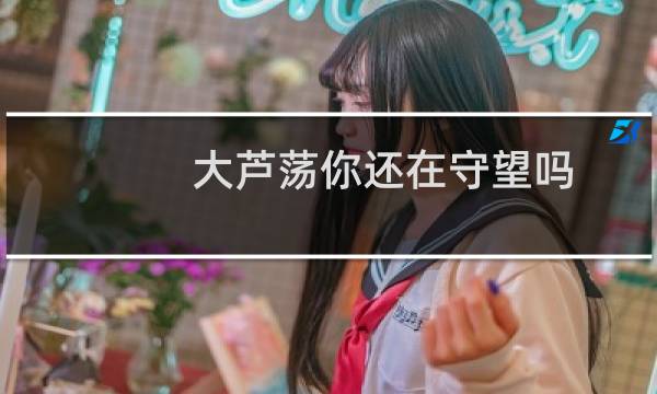 大芦荡你还在守望吗图片