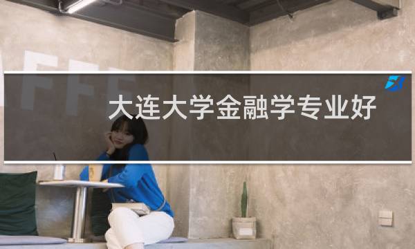 大连大学金融学专业好不好 排名多少位 全国第137名
