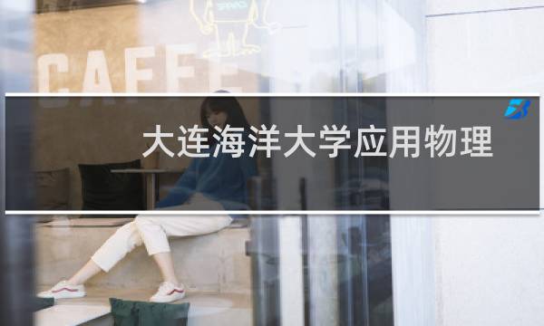 大连海洋大学应用物理学专业好不好 排名多少位 全国第120名