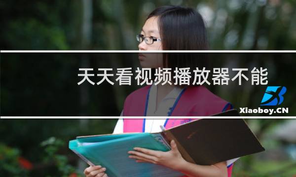 天天看视频播放器不能用了（天天看高清影视片库无法连接的详细解决方法）