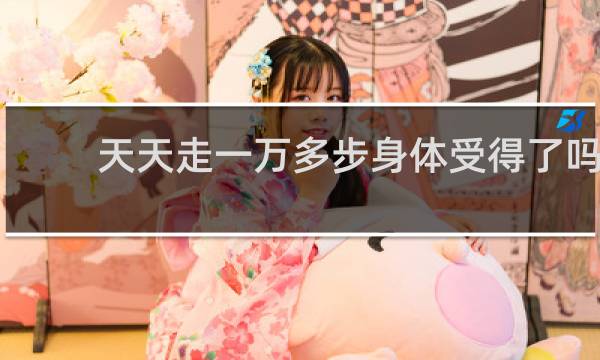 天天走一万多步身体受得了吗