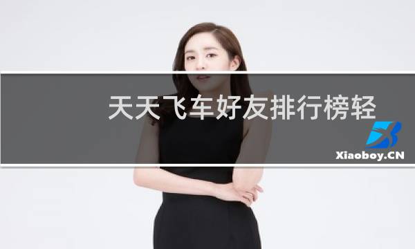 天天飞车好友排行榜轻松