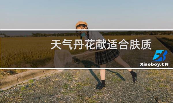 天气丹花献适合肤质（天气丹花献适合年龄）图片