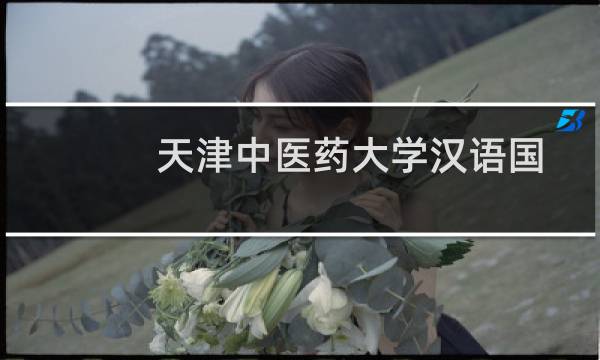 天津中医药大学汉语国际教育专业好不好 排名多少位 全国第69名