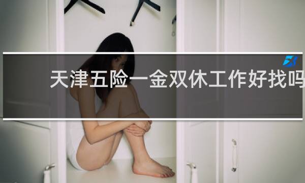 天津五险一金双休工作好找吗