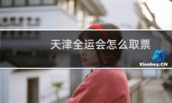 天津全运会怎么取票