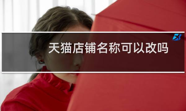 天猫店铺名称可以改吗（天猫店铺如何改名字）