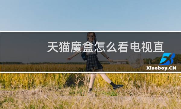 天猫魔盒怎么看电视直播教程（天猫魔盒怎么看电视直播）