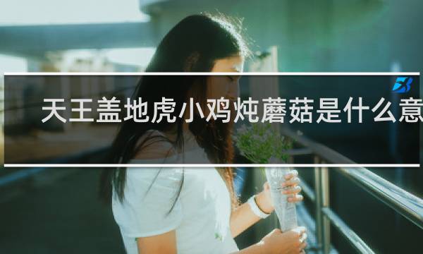 天王盖地虎小鸡炖蘑菇是什么意思，什么暗号什么梗
