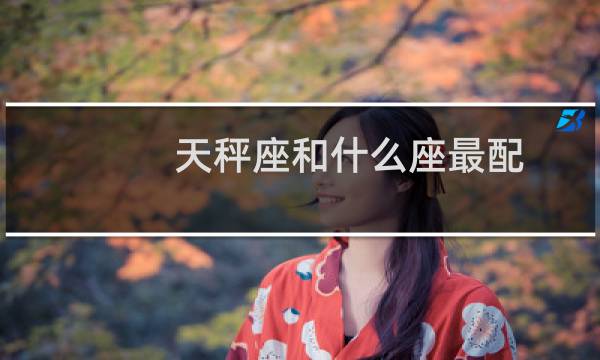 天秤座和什么座最配（天秤座和什么座最配）
