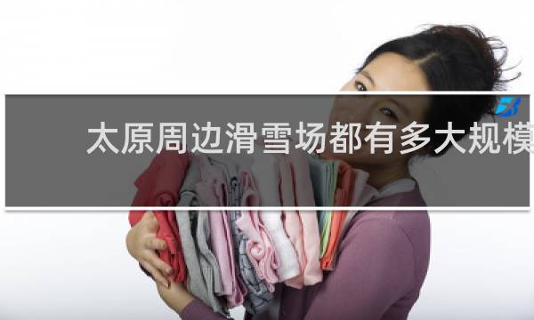 太原周边滑雪场都有多大规模