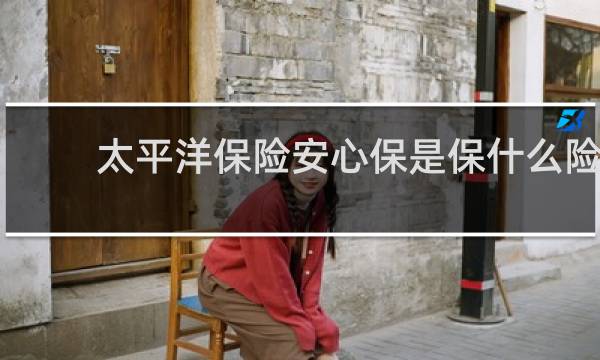 太平洋保险安心保是保什么险