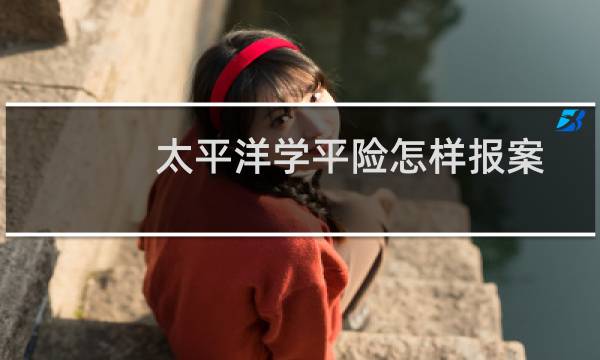 太平洋学平险怎样报案