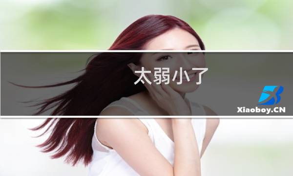 太弱小了，没有力量什么梗