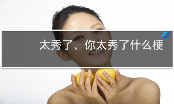 太秀了、你太秀了什么梗