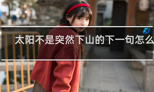 太阳不是突然下山的下一句怎么接