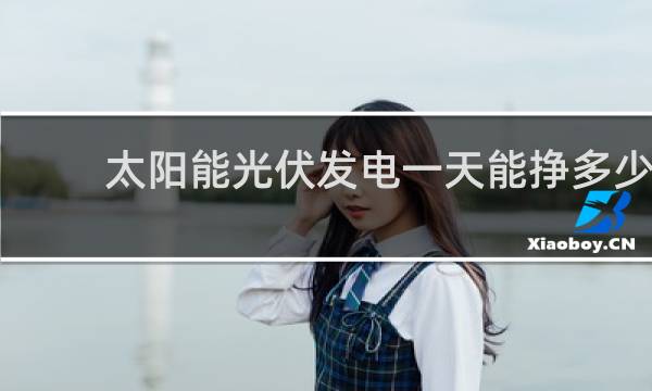 太阳能光伏发电一天能挣多少钱图片
