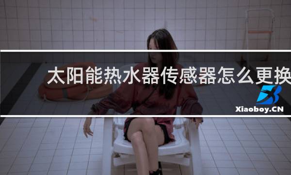 太阳能热水器传感器怎么更换