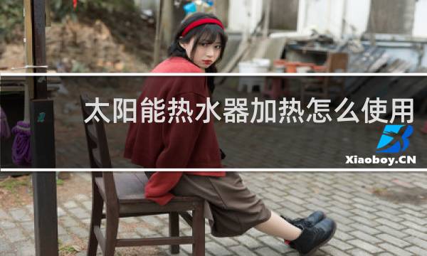 太阳能热水器加热怎么使用