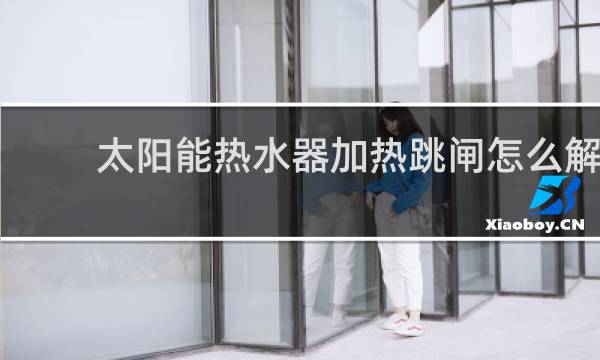 太阳能热水器加热跳闸怎么解决