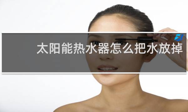 太阳能热水器怎么把水放掉图片