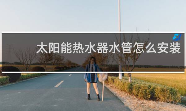 太阳能热水器水管怎么安装图片