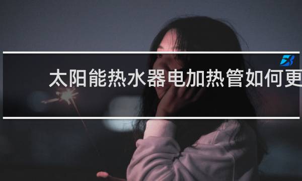 太阳能热水器电加热管如何更换图片