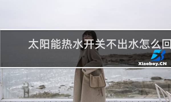 太阳能热水开关不出水怎么回事图片