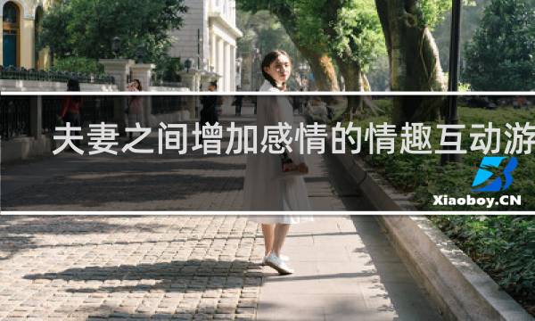夫妻之间增加感情的情趣互动游戏