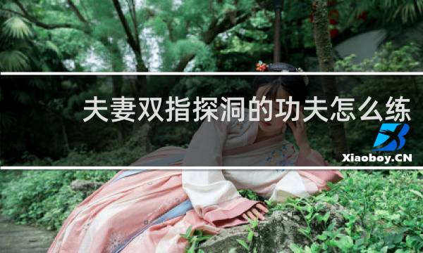 夫妻双指探洞的功夫怎么练