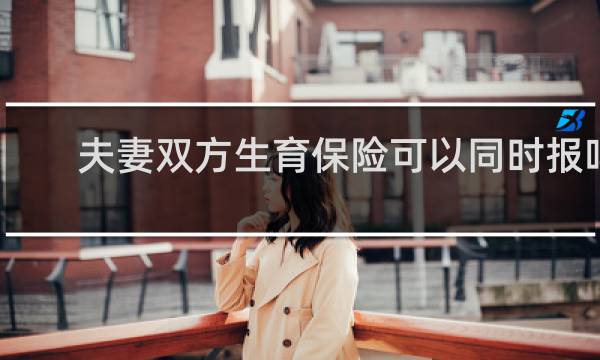 夫妻双方生育保险可以同时报吗图片