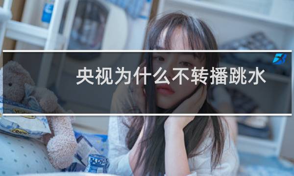 央视为什么不转播跳水