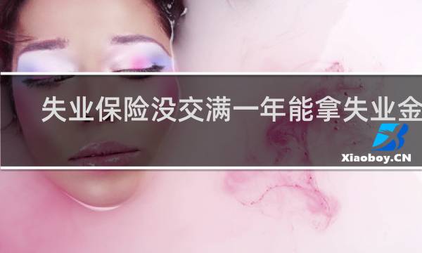 失业保险没交满一年能拿失业金吗