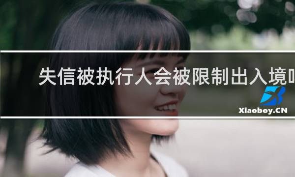 失信被执行人会被限制出入境吗